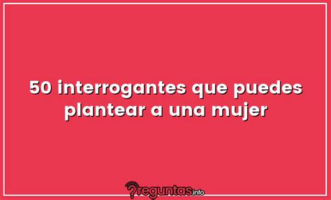 50 interrogantes que puedes plantear a una mujer